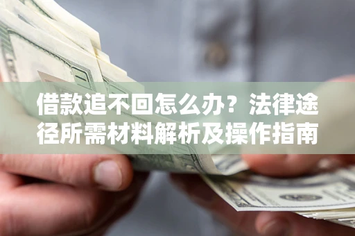济南借款追不回怎么办？法律途径所需材料解析及操作指南