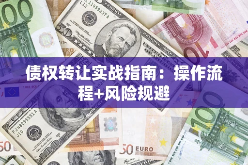 济南债权转让实战指南：操作流程+风险规避