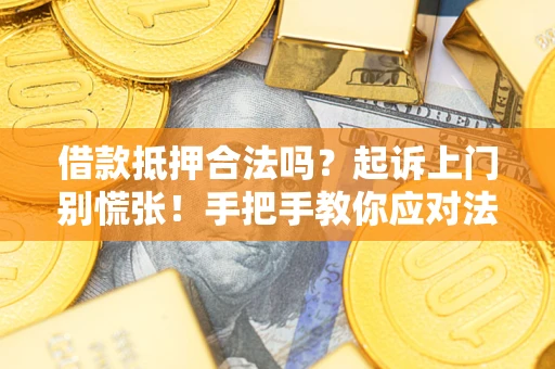 济南借款抵押合法吗？起诉上门别慌张！手把手教你应对法律程序