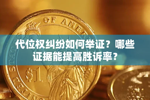 济南代位权纠纷如何举证？哪些证据能提高胜诉率？
