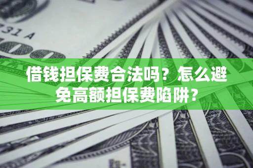 济南借钱担保费合法吗？怎么避免高额担保费陷阱？