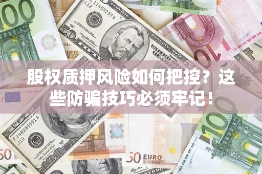 济南股权质押风险如何把控？这些防骗技巧必须牢记！