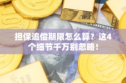 济南担保追偿期限怎么算？这4个细节千万别忽略！