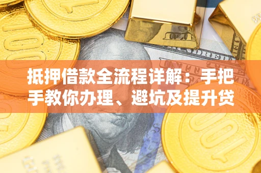 济南抵押借款全流程详解：手把手教你办理、避坑及提升贷款额度