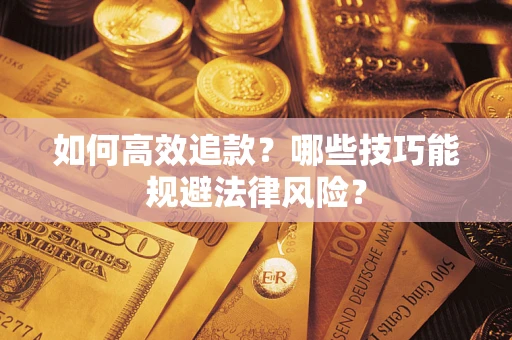济南如何高效追款？哪些技巧能规避法律风险？