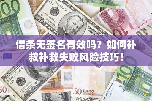济南借条无签名有效吗？如何补救补救失败风险技巧！