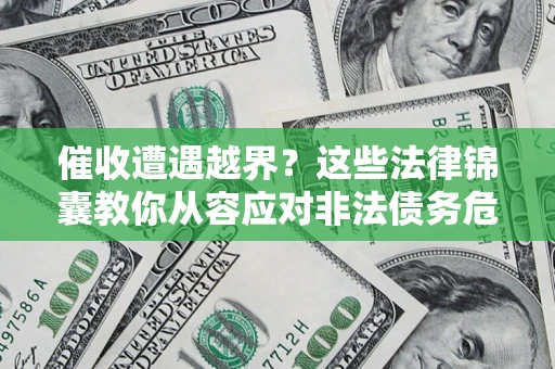 济南催收遭遇越界？这些法律锦囊教你从容应对非法债务危机