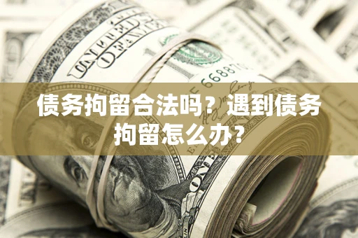 济南债务拘留合法吗？遇到债务拘留怎么办？