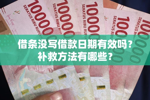 济南借条没写借款日期有效吗?补救方法有哪些? 济南借条没写借款日期有效吗?补救方法有哪些?