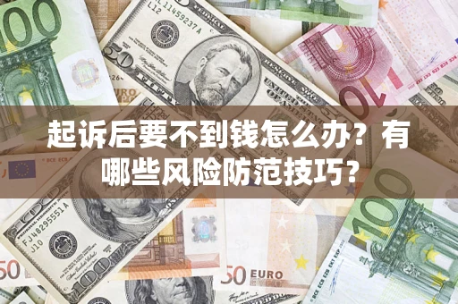 济南起诉后要不到钱怎么办?有哪些风险防范技巧? 济南起诉后要不到钱怎么办?有哪些风险防范技巧?