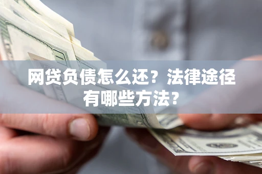 济南网贷负债怎么还？法律途径有哪些方法？