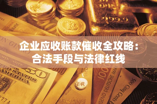 济南企业应收账款催收全攻略：合法手段与法律红线