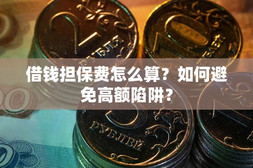 济南借钱担保费怎么算？如何避免高额陷阱？