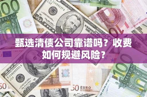 济南甄选清债公司靠谱吗？收费如何规避风险？