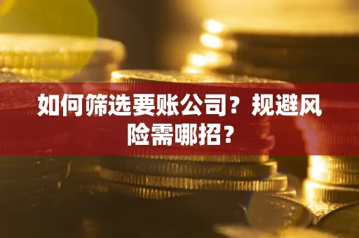 济南如何筛选要账公司？规避风险需哪招？