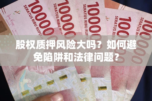 济南股权质押风险大吗？如何避免陷阱和法律问题？