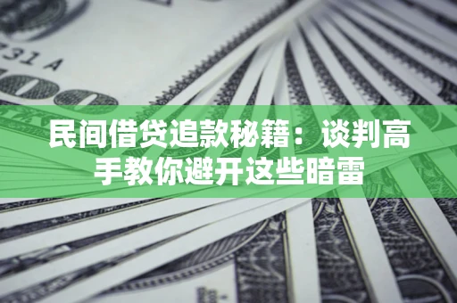 济南民间借贷追款秘籍：谈判高手教你避开这些暗雷
