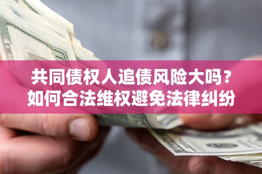 济南共同债权人追债风险大吗？如何合法维权避免法律纠纷？