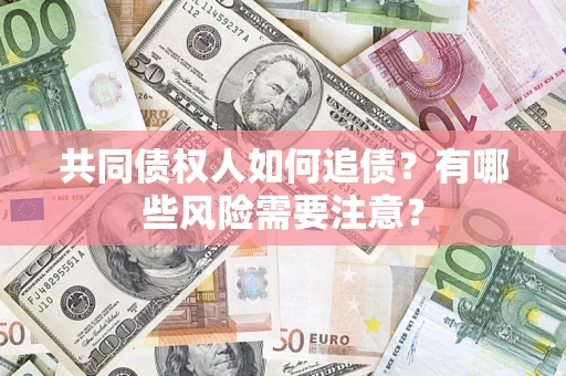 济南共同债权人如何追债？有哪些风险需要注意？