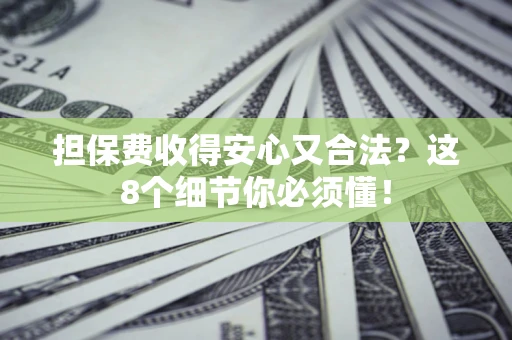 济南担保费收得安心又合法？这8个细节你必须懂！