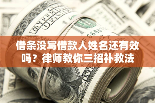 济南借条没写借款人姓名还有效吗？律师教你三招补救法