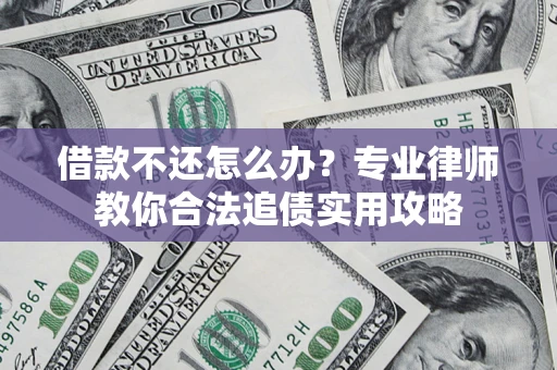 济南借款不还怎么办？专业律师教你合法追债实用攻略