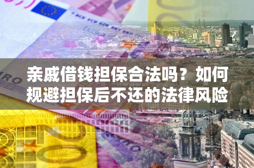 济南亲戚借钱担保合法吗？如何规避担保后不还的法律风险？