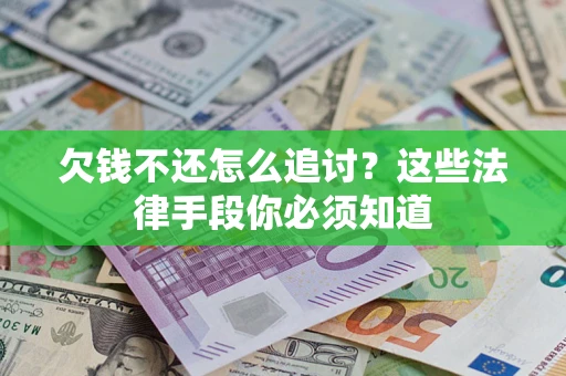 济南欠钱不还怎么追讨？这些法律手段你必须知道