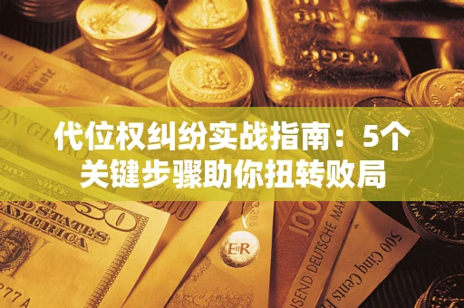 济南代位权纠纷实战指南：5个关键步骤助你扭转败局