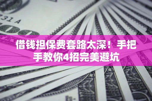 济南借钱担保费套路太深！手把手教你4招完美避坑