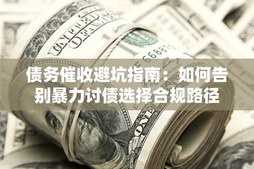 济南债务催收避坑指南：如何告别暴力讨债选择合规路径