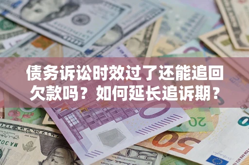 济南债务诉讼时效过了还能追回欠款吗？如何延长追诉期？