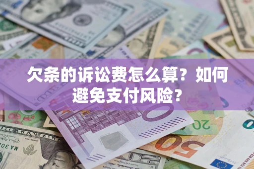 济南欠条的诉讼费怎么算？如何避免支付风险？