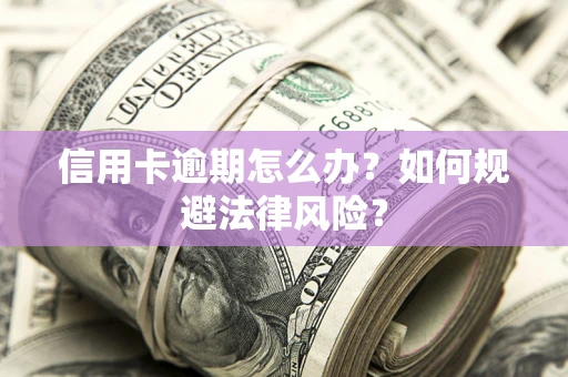 济南信用卡逾期怎么办？如何规避法律风险？