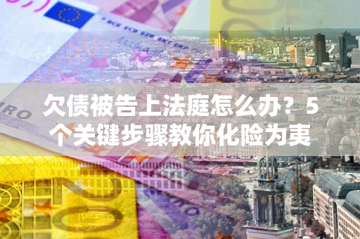 济南欠债被告上法庭怎么办？5个关键步骤教你化险为夷