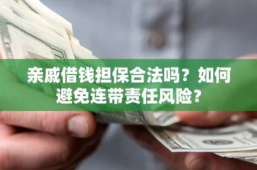 济南亲戚借钱担保合法吗？如何避免连带责任风险？