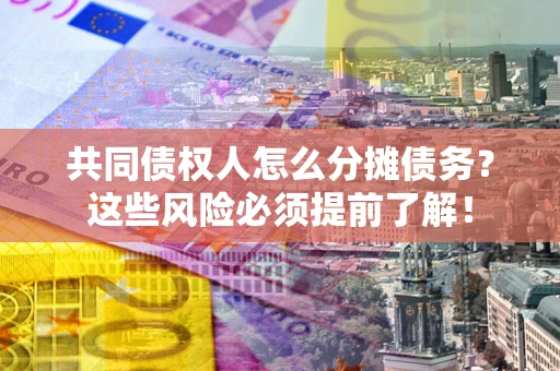 济南共同债权人怎么分摊债务？这些风险必须提前了解！