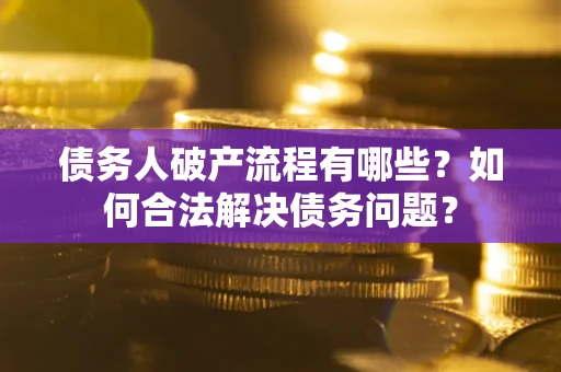 济南债务人破产流程有哪些？如何合法解决债务问题？