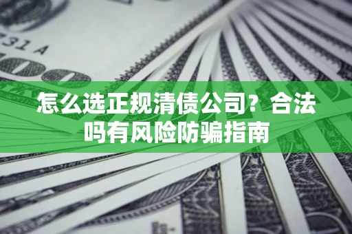 济南怎么选正规清债公司？合法吗有风险防骗指南