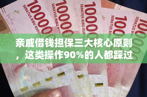 济南亲戚借钱担保三大核心原则，这类操作90%的人都踩过坑！附法院判决案例