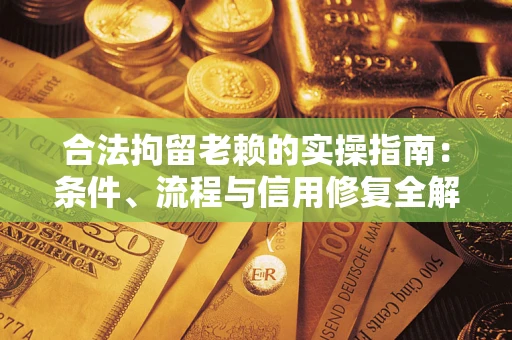 济南合法拘留老赖的实操指南：条件、流程与信用修复全解析