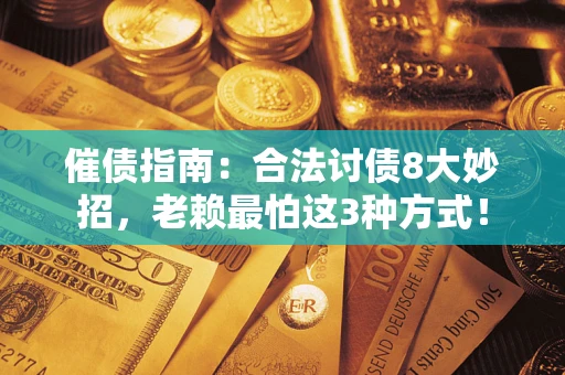 济南催债指南：合法讨债8大妙招，老赖最怕这3种方式！