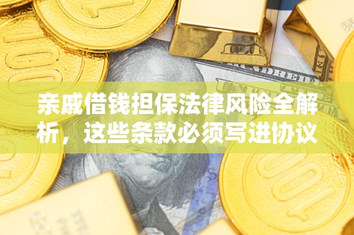 济南亲戚借钱担保法律风险全解析，这些条款必须写进协议
