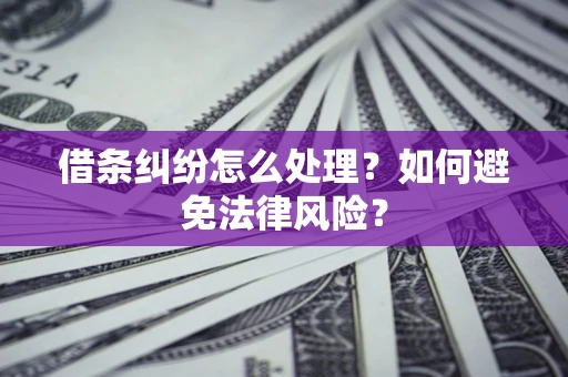 济南借条纠纷怎么处理？如何避免法律风险？