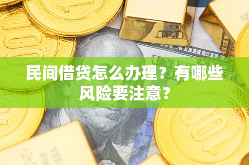 济南民间借贷怎么办理？有哪些风险要注意？