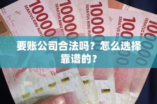 济南要账公司合法吗？怎么选择靠谱的？