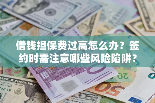 济南借钱担保费过高怎么办？签约时需注意哪些风险陷阱？