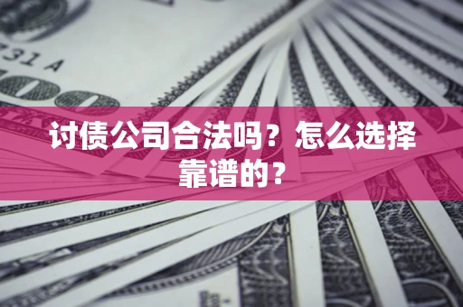 济南讨债公司合法吗？怎么选择靠谱的？