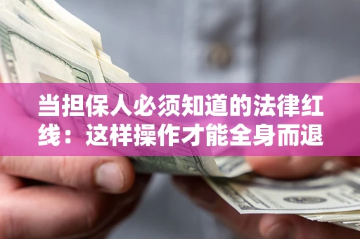 济南当担保人必须知道的法律红线：这样操作才能全身而退