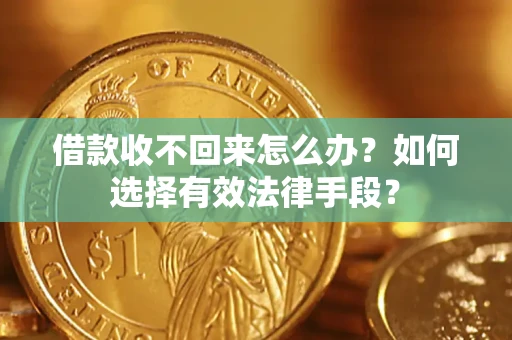 济南借款收不回来怎么办？如何选择有效法律手段？